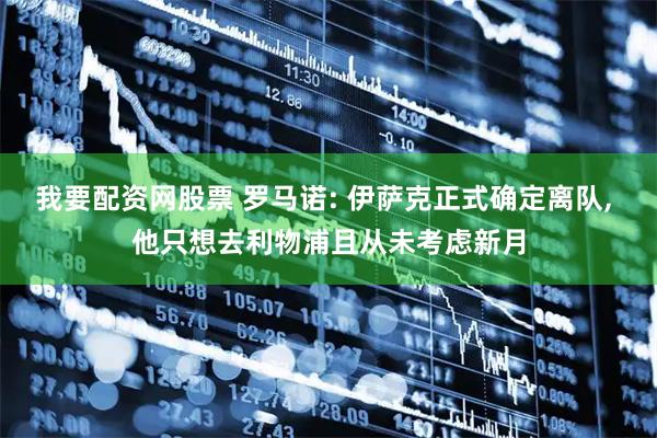 我要配资网股票 罗马诺: 伊萨克正式确定离队, 他只想去利物浦且从未考虑新月