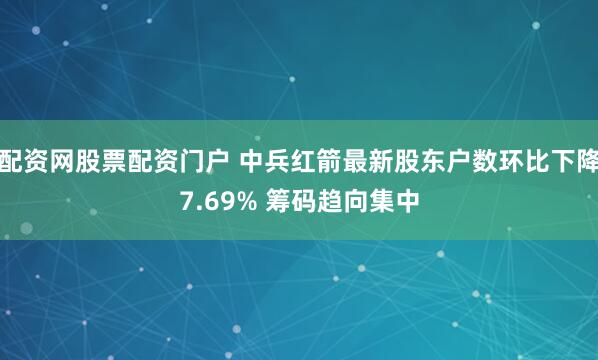 配资网股票配资门户 中兵红箭最新股东户数环比下降7.69% 筹码趋向集中