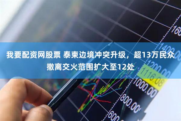 我要配资网股票 泰柬边境冲突升级，超13万民众撤离交火范围扩大至12处