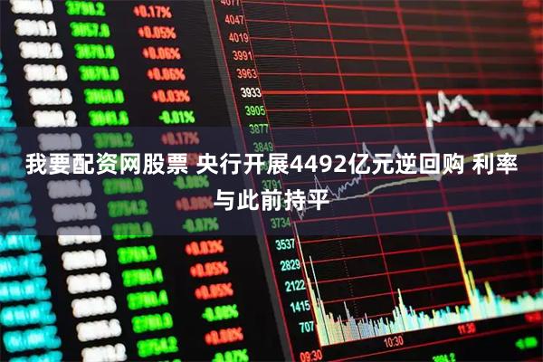 我要配资网股票 央行开展4492亿元逆回购 利率与此前持平