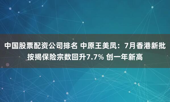 中国股票配资公司排名 中原王美凤：7月香港新批按揭保险宗数回升7.7% 创一年新高